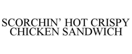 SCORCHIN' HOT CRISPY CHICKEN SANDWICH trademark