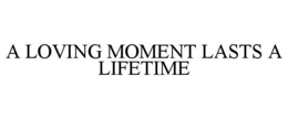 A LOVING MOMENT LASTS A LIFETIME trademark
