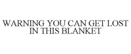 WARNING YOU CAN GET LOST IN THIS BLANKET trademark