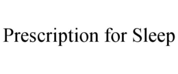 PRESCRIPTION FOR SLEEP trademark