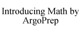 INTRODUCING MATH BY ARGOPREP trademark