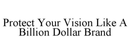 PROTECT YOUR VISION LIKE A BILLION DOLLAR BRAND trademark