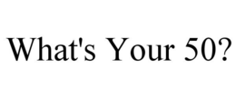 WHAT'S YOUR 50? trademark