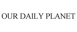 OUR DAILY PLANET trademark