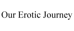 OUR EROTIC JOURNEY trademark