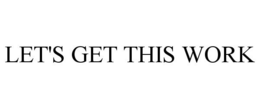 LET'S GET THIS WORK trademark