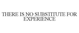 THERE IS NO SUBSTITUTE FOR EXPERIENCE trademark