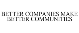 BETTER COMPANIES MAKE BETTER COMMUNITIES trademark