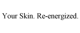 YOUR SKIN. RE-ENERGIZED. trademark