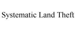 SYSTEMATIC LAND THEFT trademark