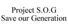 PROJECT S.O.G SAVE OUR GENERATION trademark