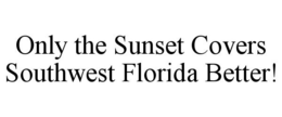 ONLY THE SUNSET COVERS SOUTHWEST FLORIDA BETTER! trademark