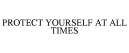 PROTECT YOURSELF AT ALL TIMES trademark