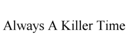 ALWAYS A KILLER TIME trademark