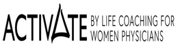 ACTIVATE BY LIFE COACHING FOR WOMEN PHYSICIANS trademark