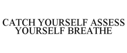 CATCH YOURSELF ASSESS YOURSELF BREATHE trademark