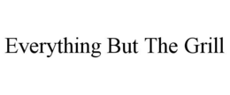 EVERYTHING BUT THE GRILL trademark