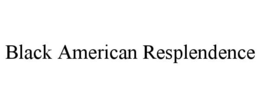 BLACK AMERICAN RESPLENDENCE trademark