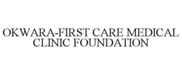 OKWARA-FIRST CARE MEDICAL CLINIC FOUNDATION trademark
