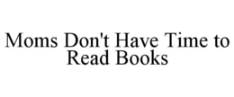 MOMS DON'T HAVE TIME TO READ BOOKS trademark