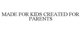 MADE FOR KIDS CREATED FOR PARENTS trademark