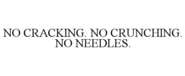 NO CRACKING. NO CRUNCHING. NO NEEDLES. trademark