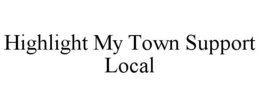 HIGHLIGHT MY TOWN SUPPORT LOCAL trademark