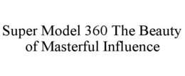 SUPER MODEL 360 THE BEAUTY OF MASTERFUL INFLUENCE trademark
