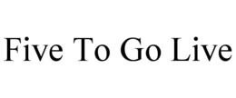FIVE TO GO LIVE trademark