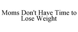 MOMS DON'T HAVE TIME TO LOSE WEIGHT trademark
