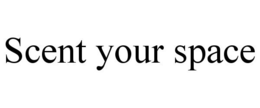 SCENT YOUR SPACE trademark