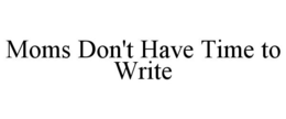 MOMS DON'T HAVE TIME TO WRITE trademark