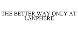THE BETTER WAY ONLY AT LANPHERE trademark