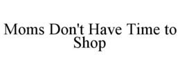 MOMS DON'T HAVE TIME TO SHOP trademark