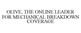 OLIVE, THE ONLINE LEADER FOR MECHANICAL BREAKDOWN COVERAGE trademark