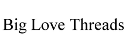 BIG LOVE THREADS trademark
