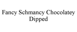 FANCY SCHMANCY CHOCOLATEY DIPPED trademark