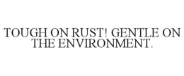TOUGH ON RUST! GENTLE ON THE ENVIRONMENT. trademark