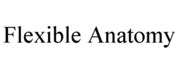 FLEXIBLE ANATOMY trademark