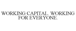 WORKING CAPITAL. WORKING FOR EVERYONE. trademark