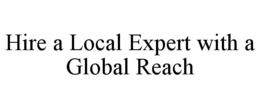 HIRE A LOCAL EXPERT WITH A GLOBAL REACH trademark