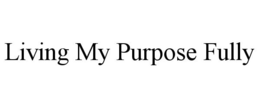 LIVING MY PURPOSE FULLY trademark