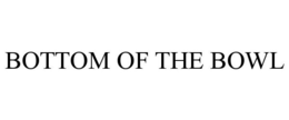 BOTTOM OF THE BOWL trademark