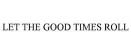 LET THE GOOD TIMES ROLL trademark