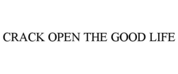 CRACK OPEN THE GOOD LIFE trademark