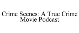 CRIME SCENES: A TRUE CRIME MOVIE PODCAST trademark