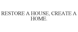 RESTORE A HOUSE, CREATE A HOME. trademark