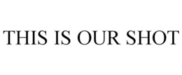THIS IS OUR SHOT trademark