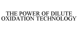 THE POWER OF DILUTE OXIDATION TECHNOLOGY trademark