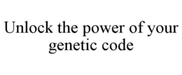 UNLOCK THE POWER OF YOUR GENETIC CODE trademark